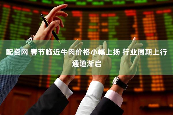 配资网 春节临近牛肉价格小幅上扬 行业周期上行通道渐启