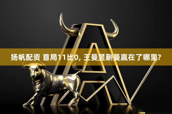 扬帆配资 首局11比0, 王曼昱蒯曼赢在了哪里?