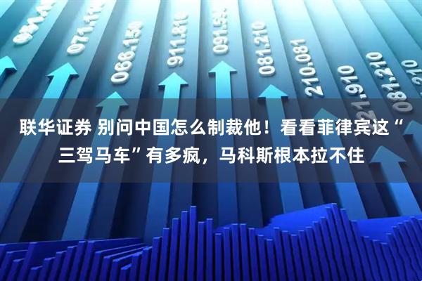 联华证券 别问中国怎么制裁他!看看菲律宾这“三驾马车”有多疯,马科斯根本拉不住