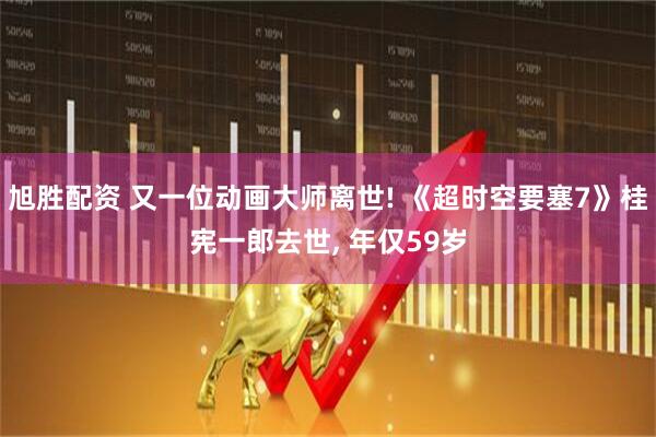 旭胜配资 又一位动画大师离世! 《超时空要塞7》桂宪一郎去世, 年仅59岁